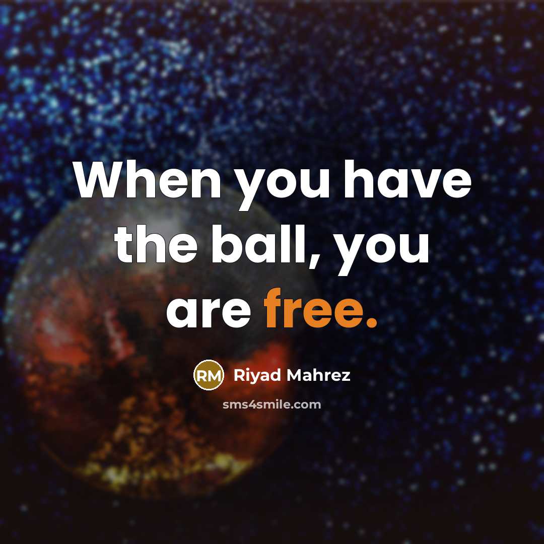 “When you have the ball, you are free.…” quote by Riyad Mahrez