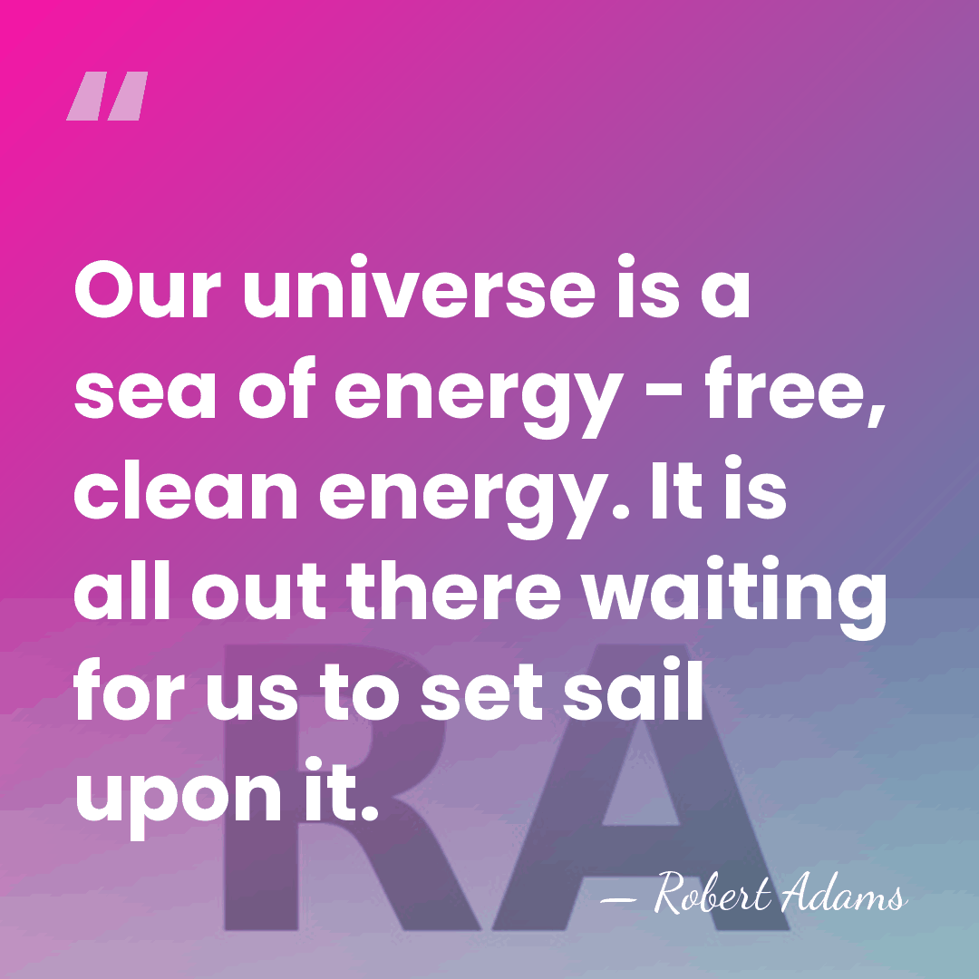 Our universe is a sea of energy - free, clean energy. It&hellip; - Robert Adams