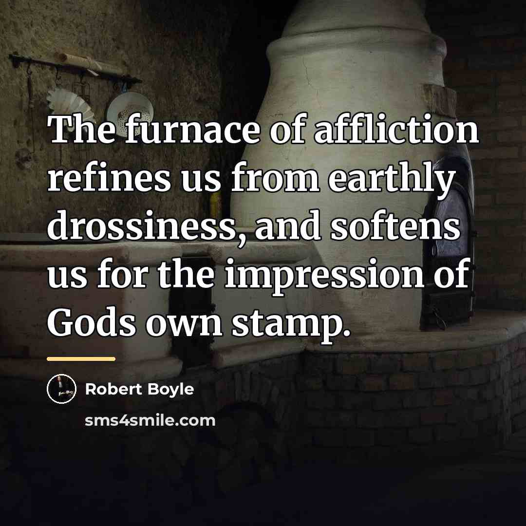 “The furnace of affliction refines us from earthly drossiness, and…” quote by Robert Boyle