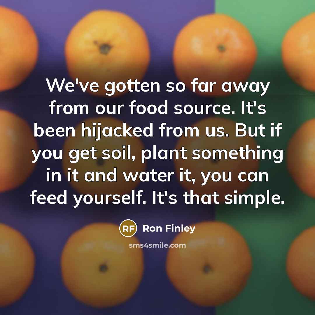 “We've gotten so far away from our food source. It's…” quote by Ron Finley