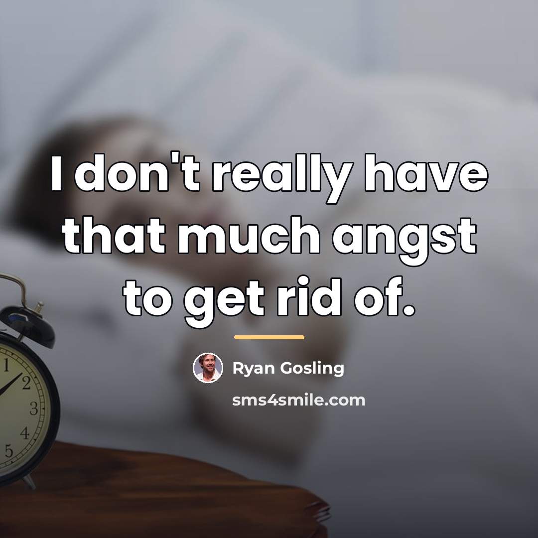 “I don't really have that much angst to get rid…” quote by Ryan Gosling