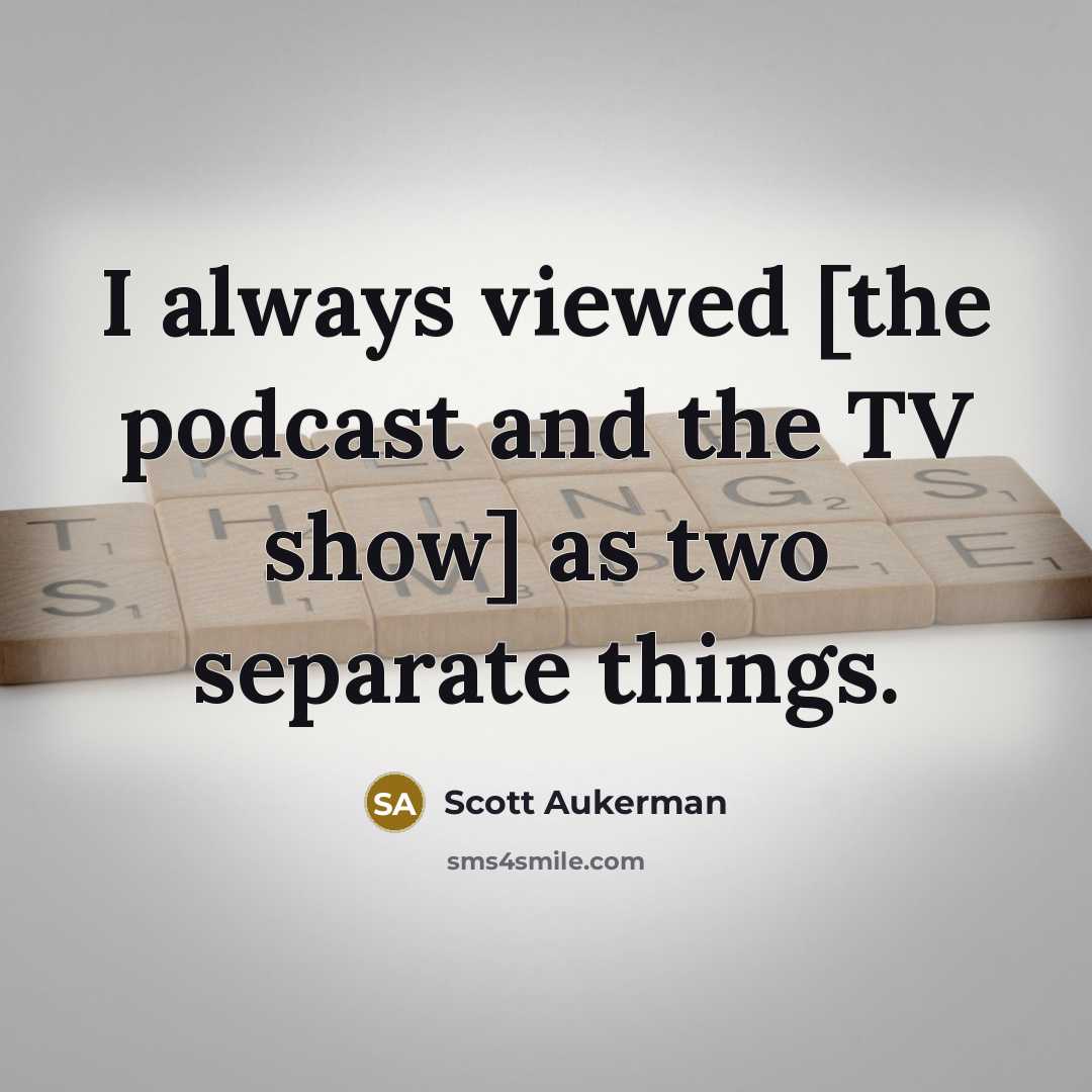 “I always viewed [the podcast and the TV show] as two separate things.” quote by Scott Aukerman