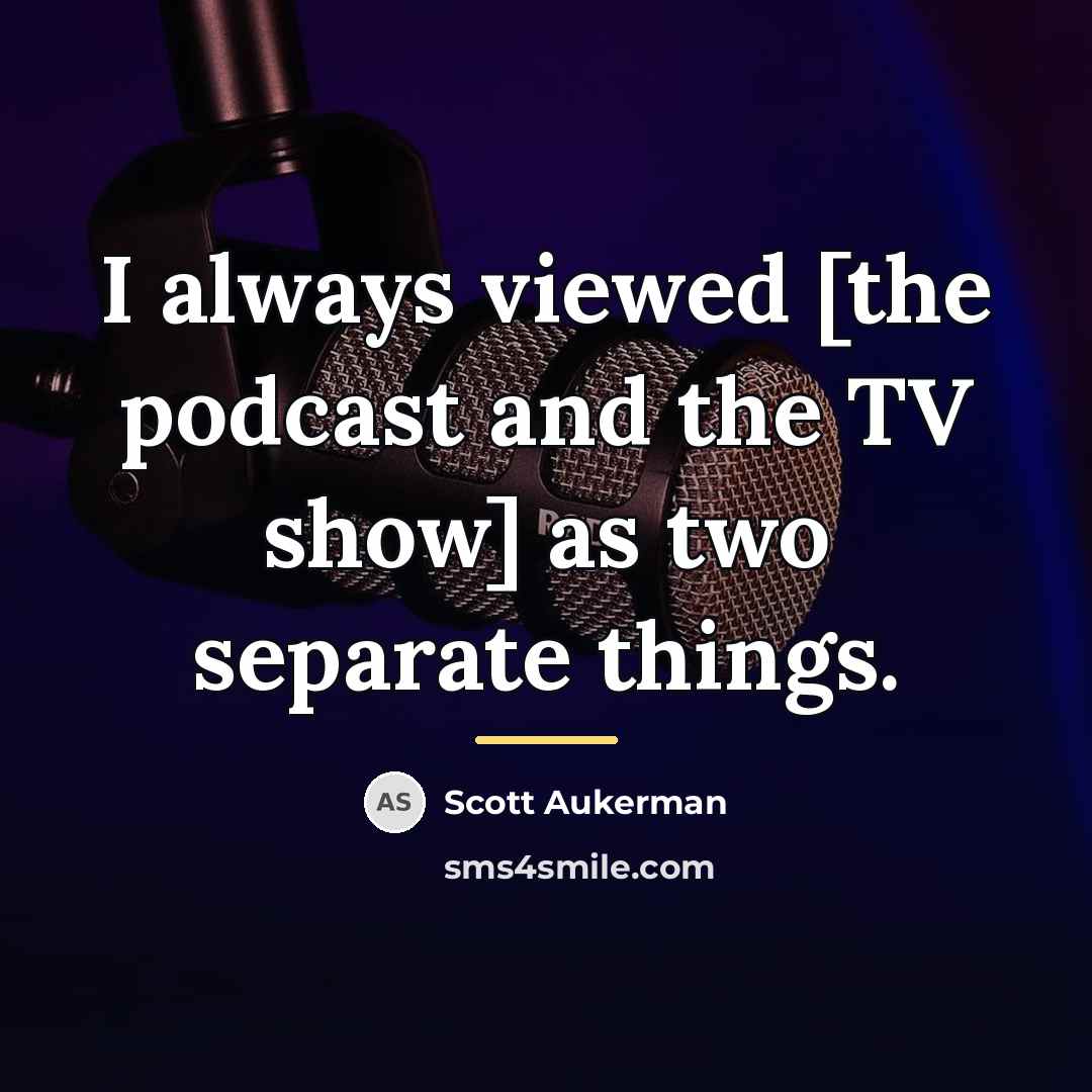 “I always viewed [the podcast and the TV show] as…” quote by Scott Aukerman