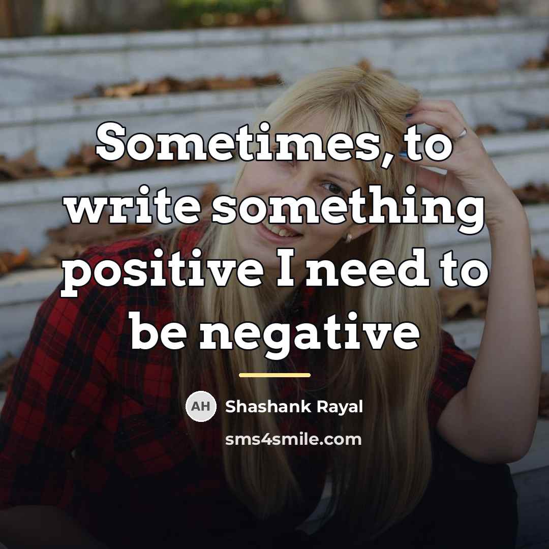 “Sometimes, to write something positive I need to be negative…” quote by Shashank Rayal