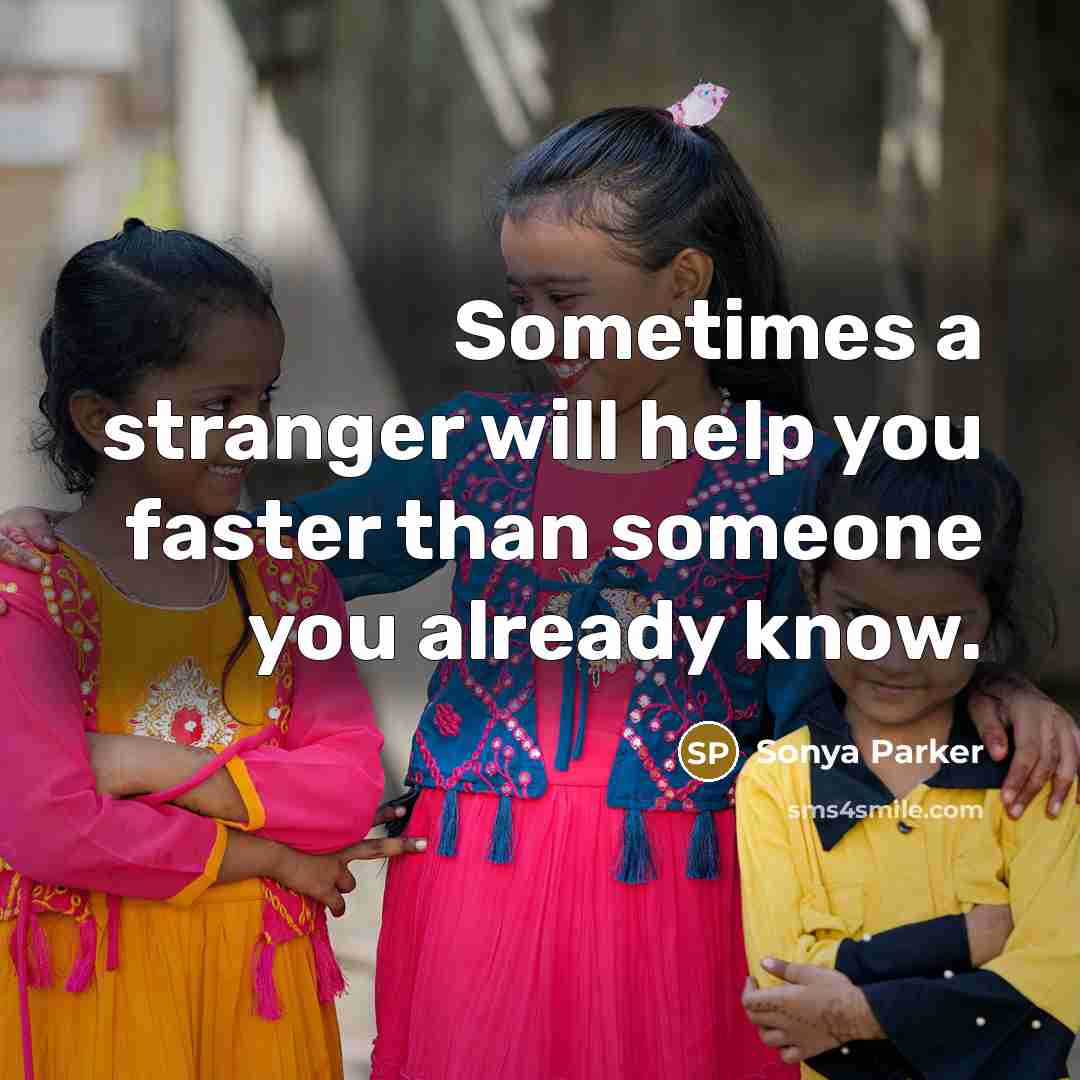 “Sometimes a stranger will help you faster than someone you…” quote by SONYA PARKER