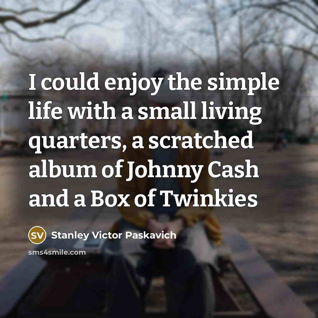 “I could enjoy the simple life with a small living…” quote by Stanley Victor Paskavich