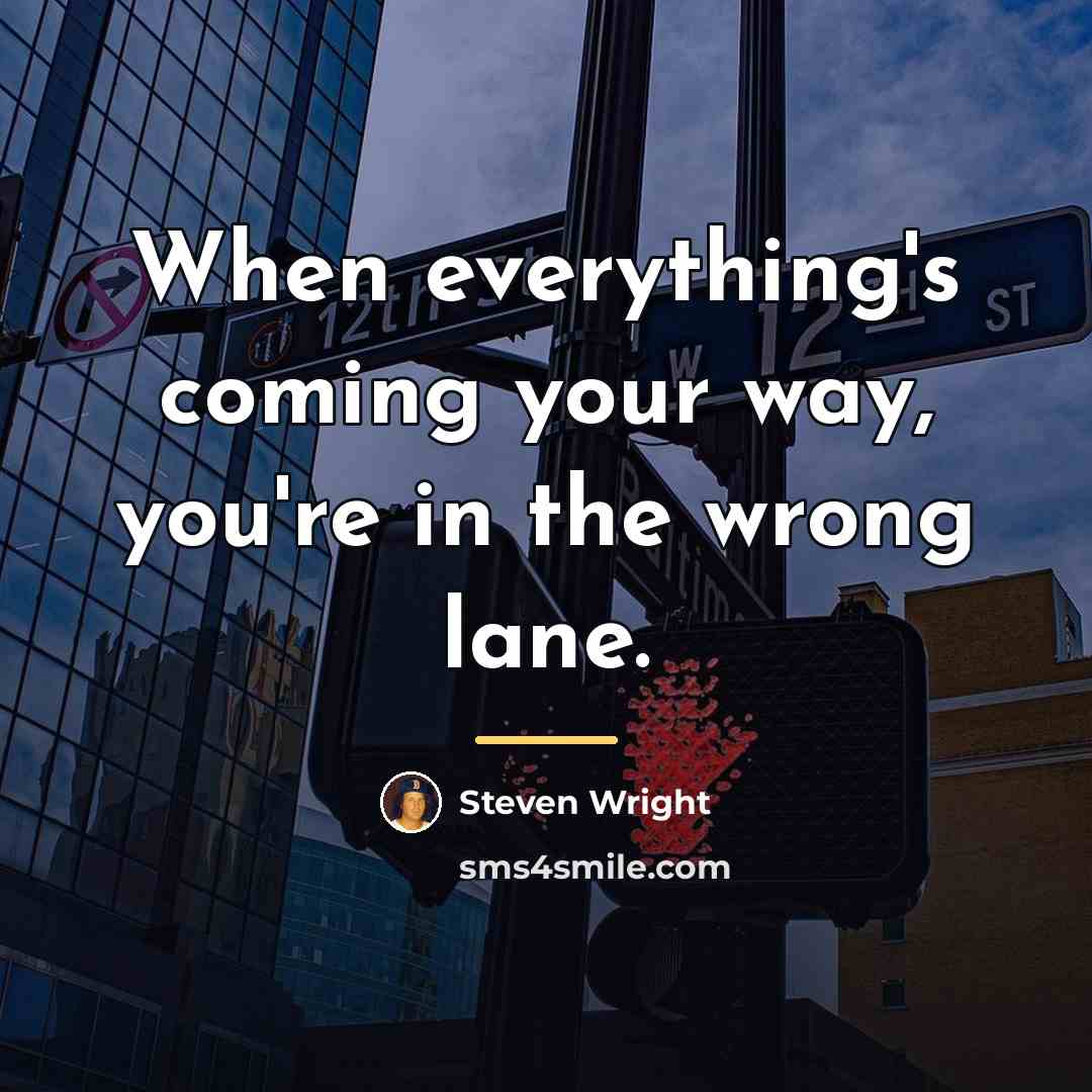 “When everything's coming your way, you're in the wrong lane.…” quote by Steven Wright