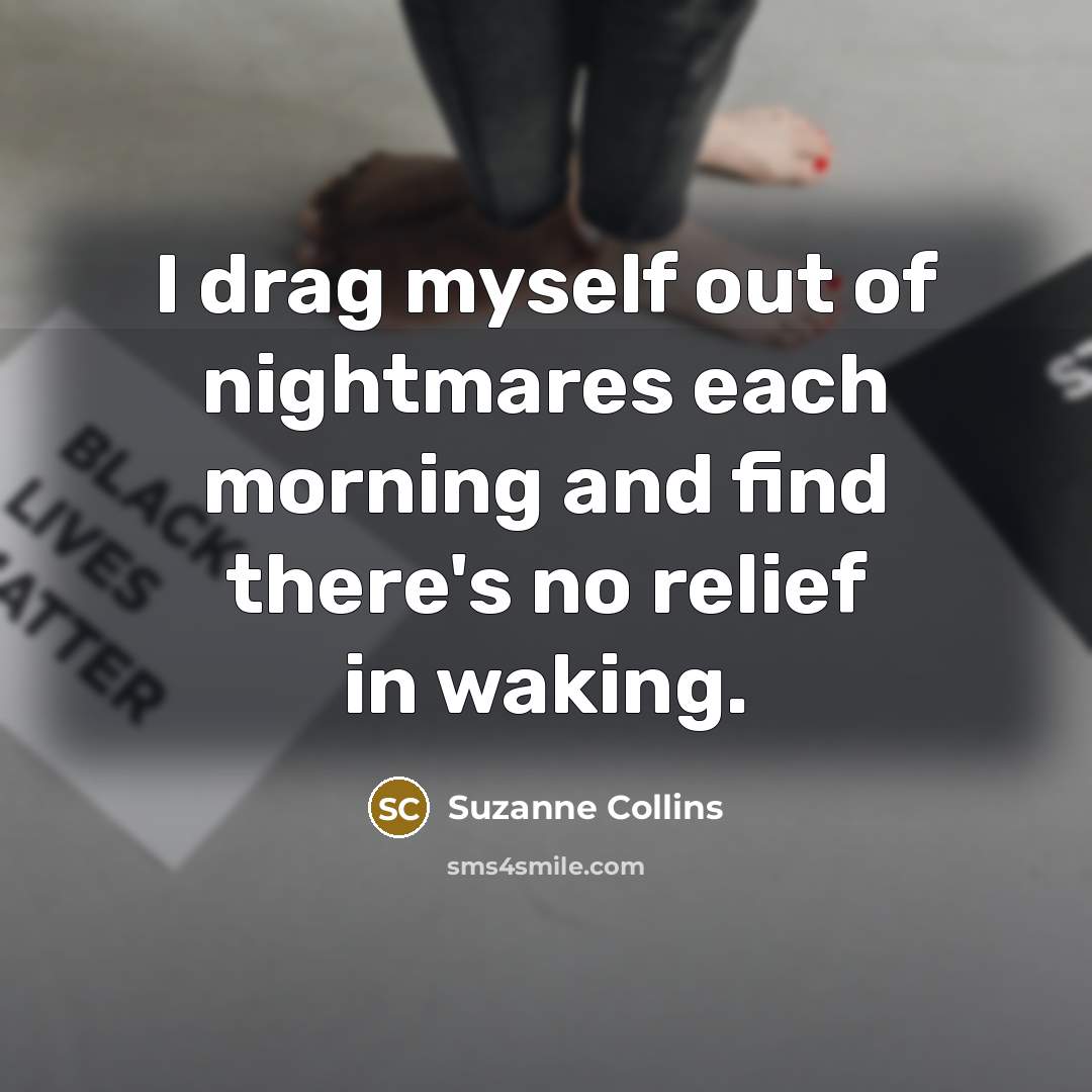 “I drag myself out of nightmares each morning and find…” quote by Suzanne Collins