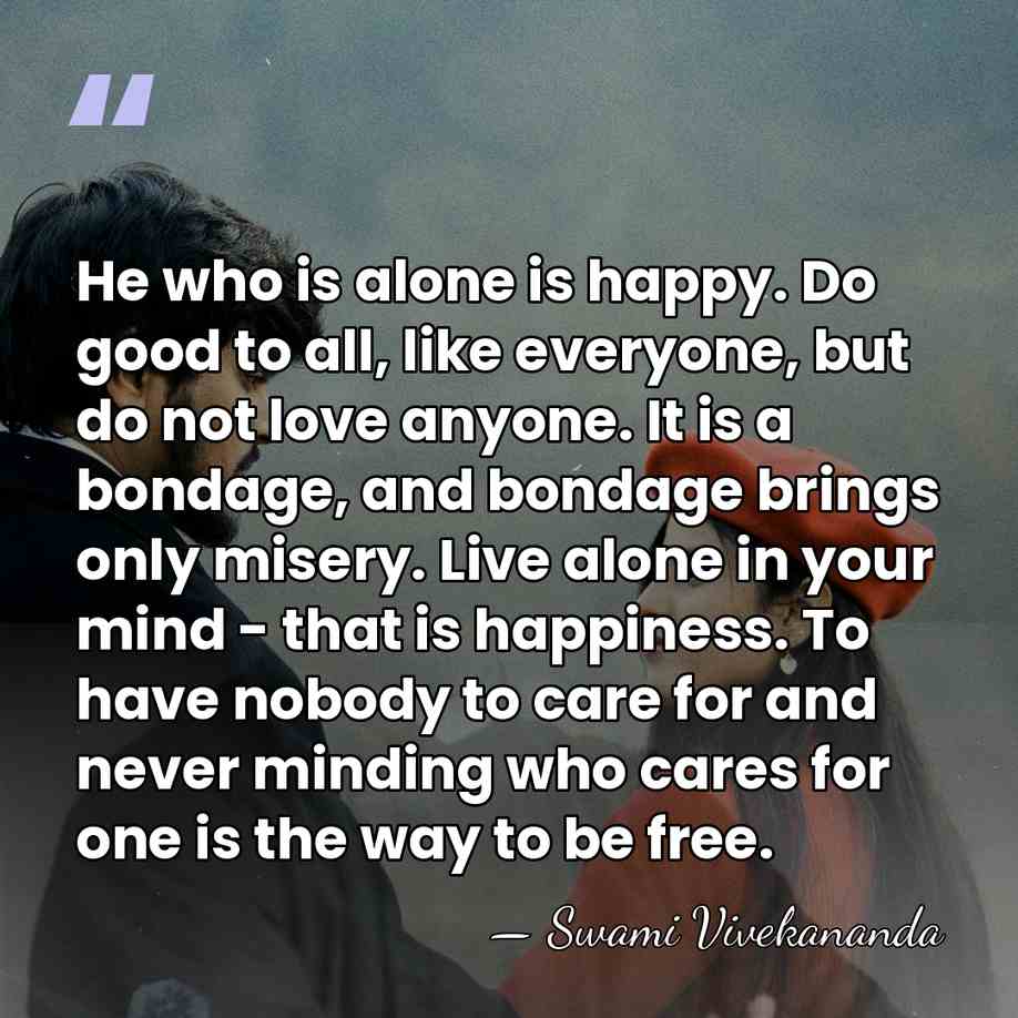 He who is alone is happy. Do good to all, like everyone,&hellip; - Swami Vivekananda