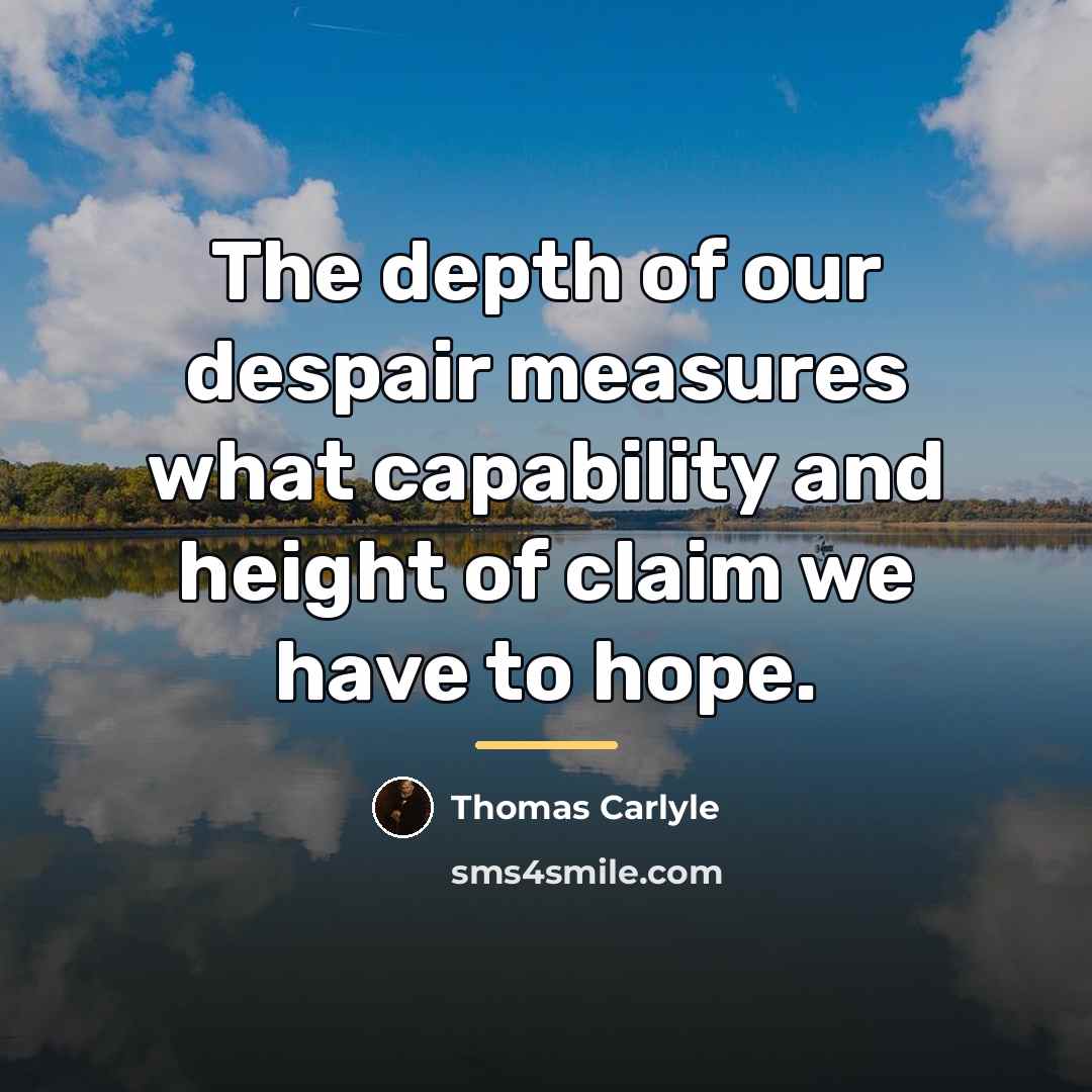 “The depth of our despair measures what capability and height…” quote by Thomas Carlyle