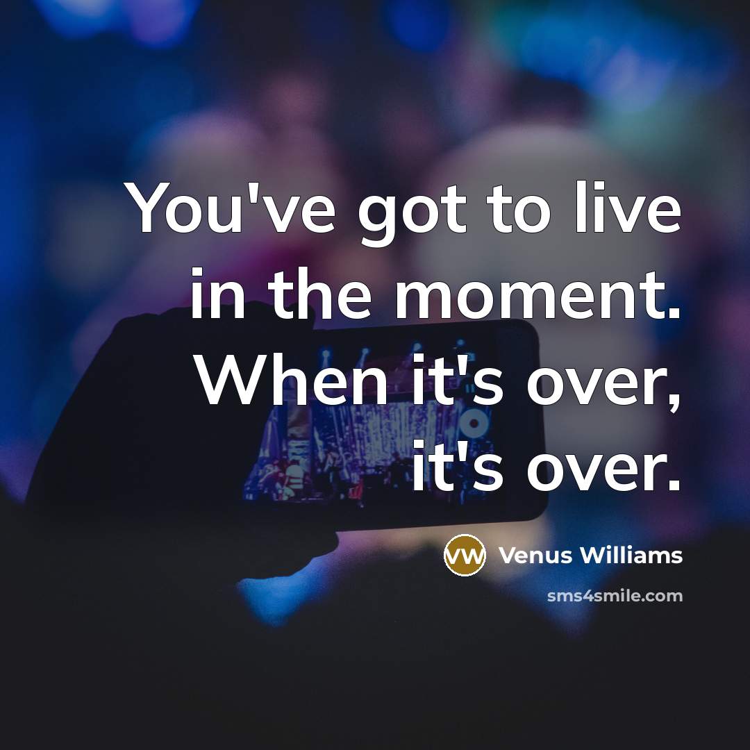 “You've got to live in the moment. When it's over,…” quote by Venus Williams