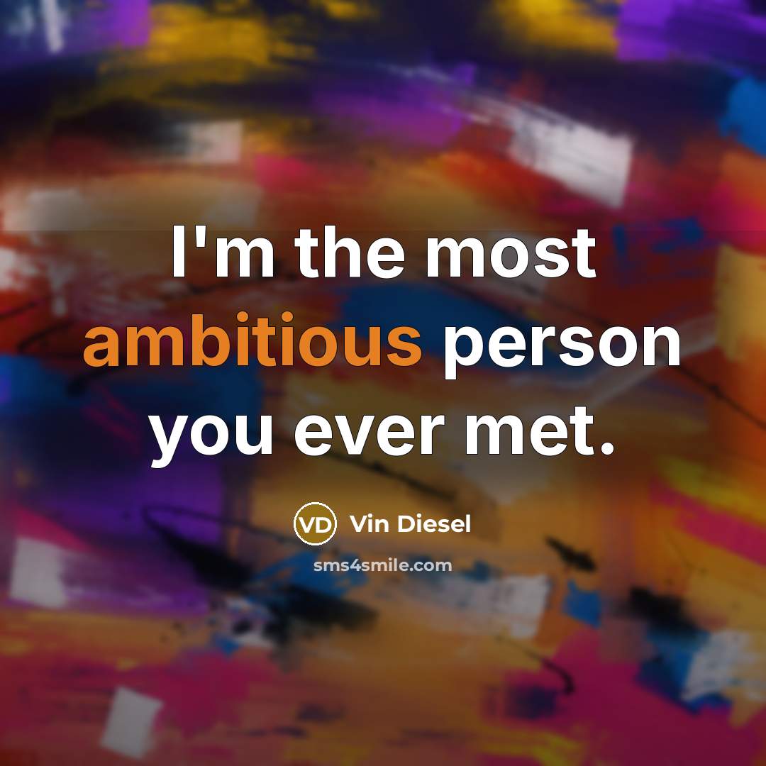 “I'm the most ambitious person you ever met.…” quote by Vin Diesel
