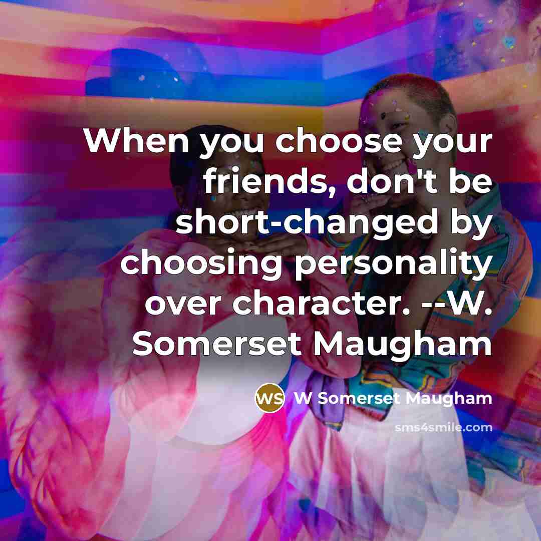 “When you choose your friends, don't be short-changed by choosing…” quote by W Somerset Maugham