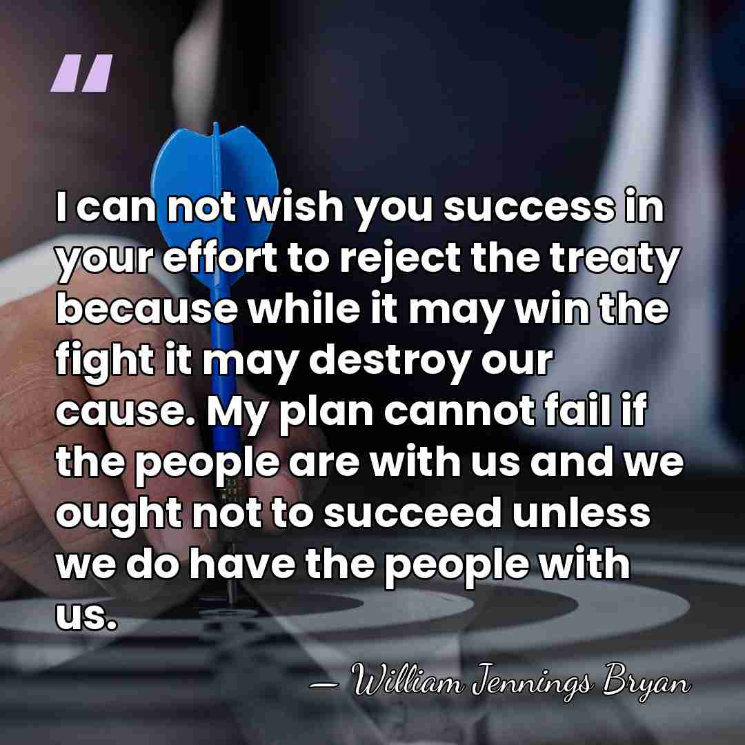 I can not wish you success in your effort to reject the&hellip; - William Jennings Bryan