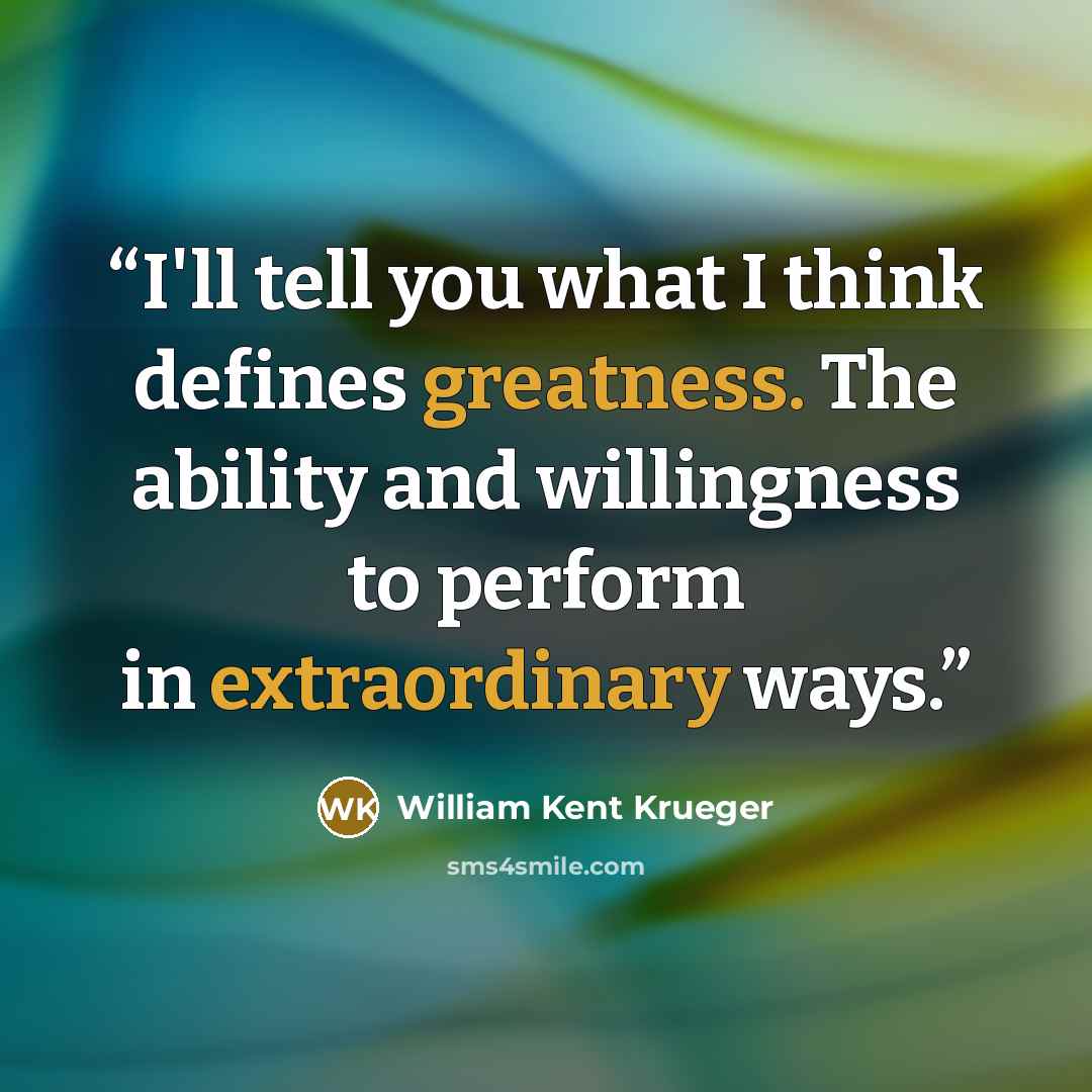 “I'll tell you what I think defines greatness. The ability and willingness to perform in extraordinary ways.” quote by William Kent Krueger