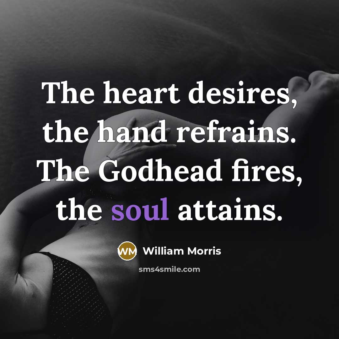 “The heart desires, the hand refrains. The Godhead fires, the…” quote by William Morris