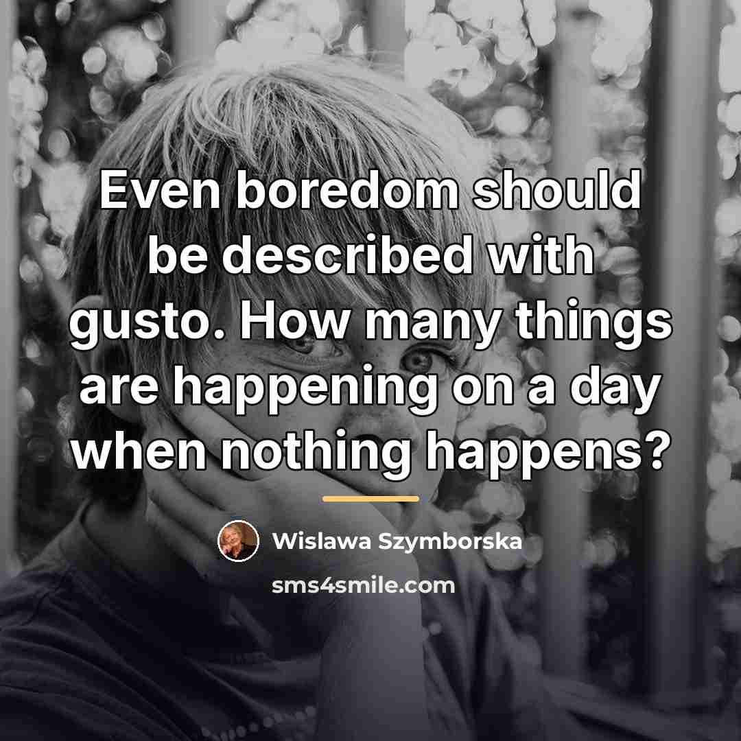 “Even boredom should be described with gusto. How many things…” quote by Wislawa Szymborska