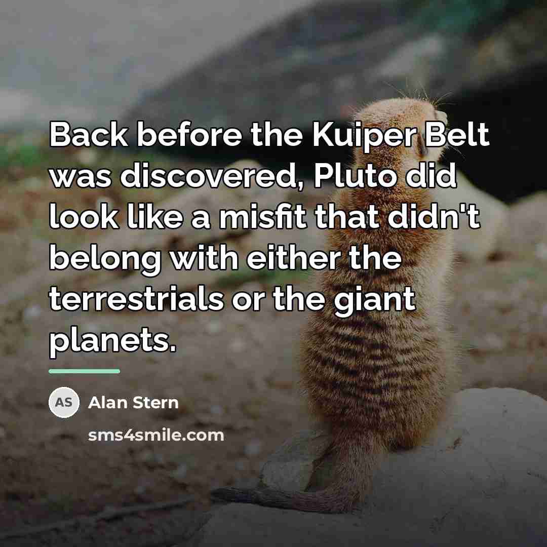 “Back before the Kuiper Belt was discovered, Pluto did look…” quote by Alan Stern