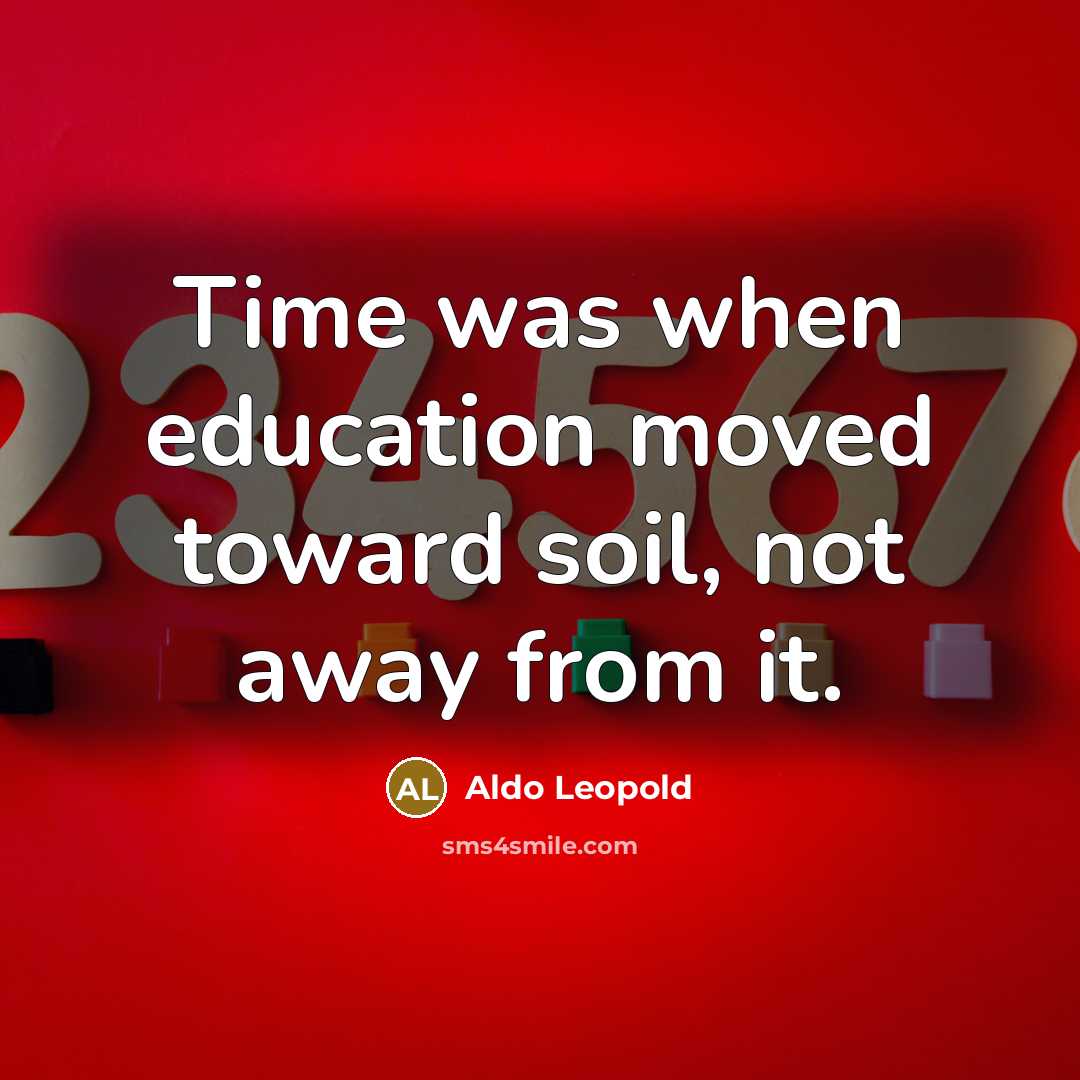 “Time was when education moved toward soil, not away from…” quote by Aldo Leopold