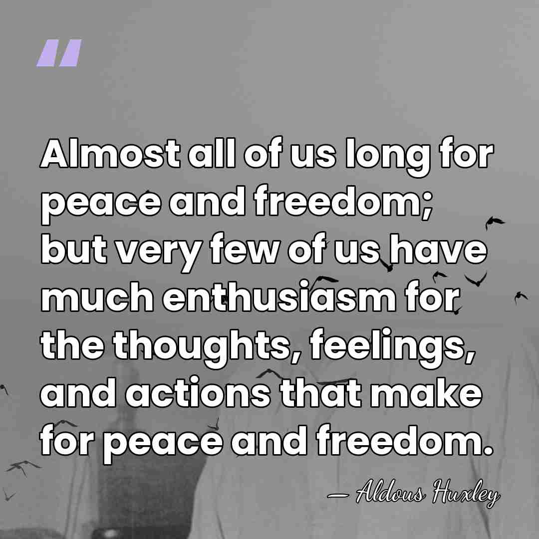 Almost all of us long for peace and freedom; but very few&hellip; - Aldous Huxley