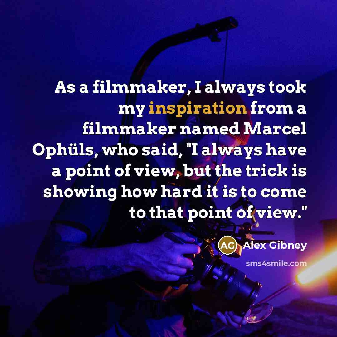 “As a filmmaker, I always took my inspiration from a…” quote by Alex Gibney