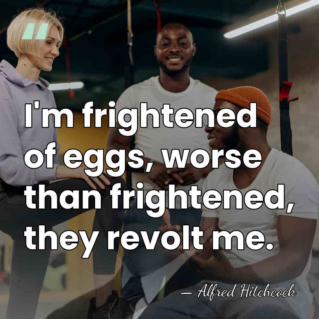 I'm frightened of eggs, worse than frightened, they revolt me. - Alfred Hitchcock