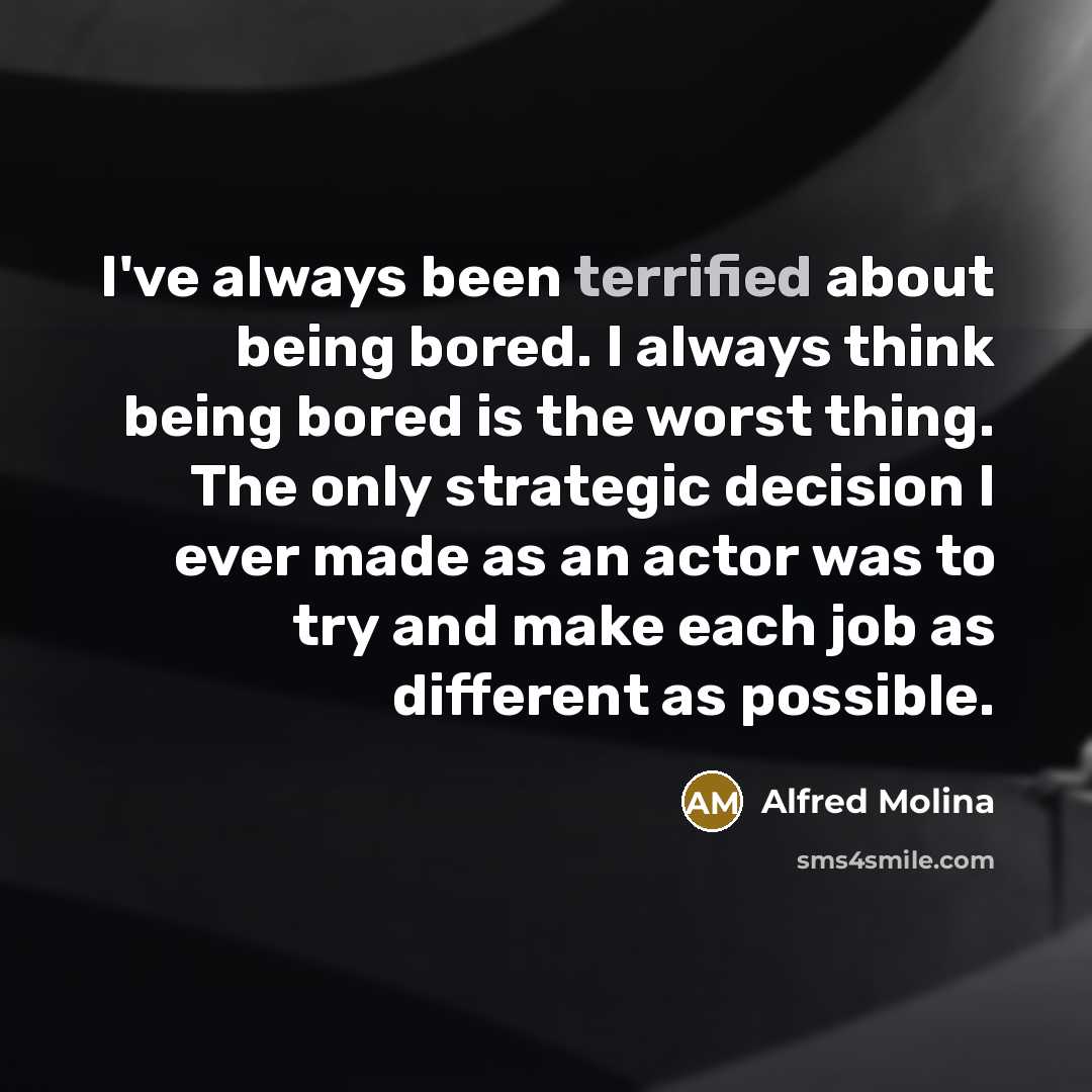 “I've always been terrified about being bored. I always think…” quote by Alfred Molina