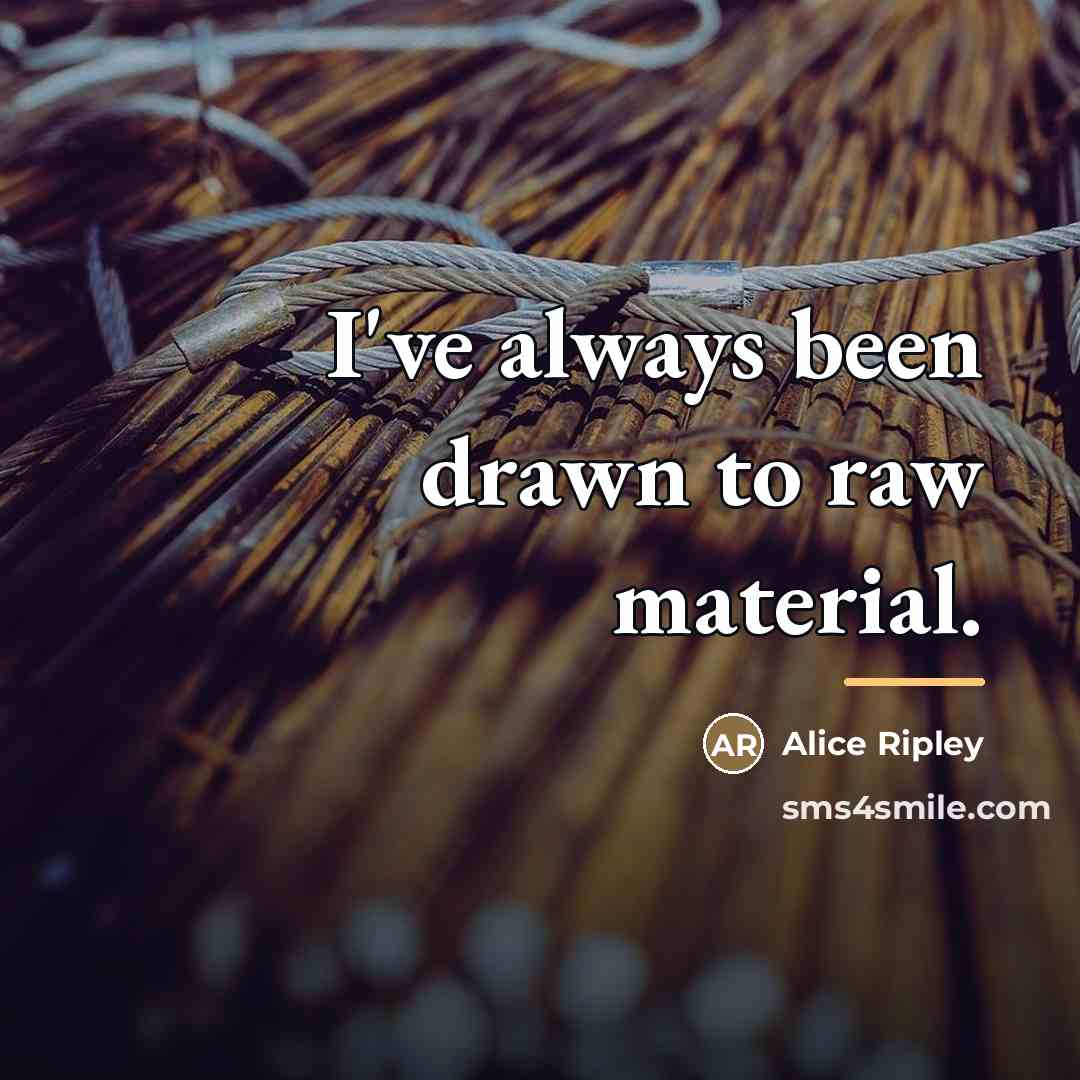 “I've always been drawn to raw material.…” quote by Alice Ripley