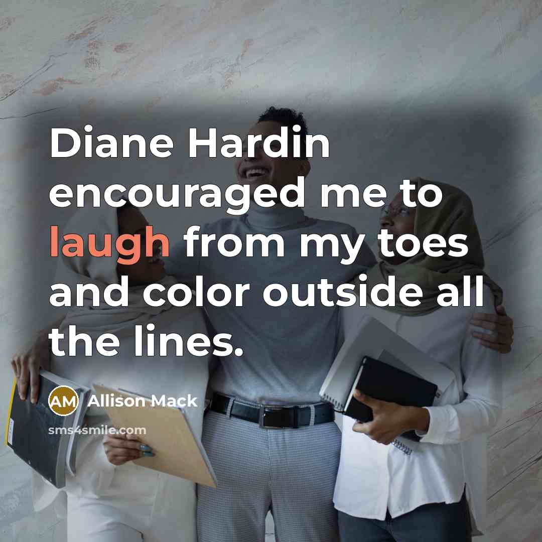 “Diane Hardin encouraged me to laugh from my toes and…” quote by Allison Mack