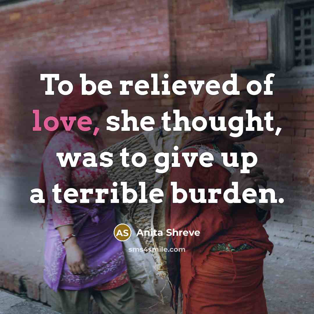 “To be relieved of love, she thought, was to give…” quote by Anita Shreve