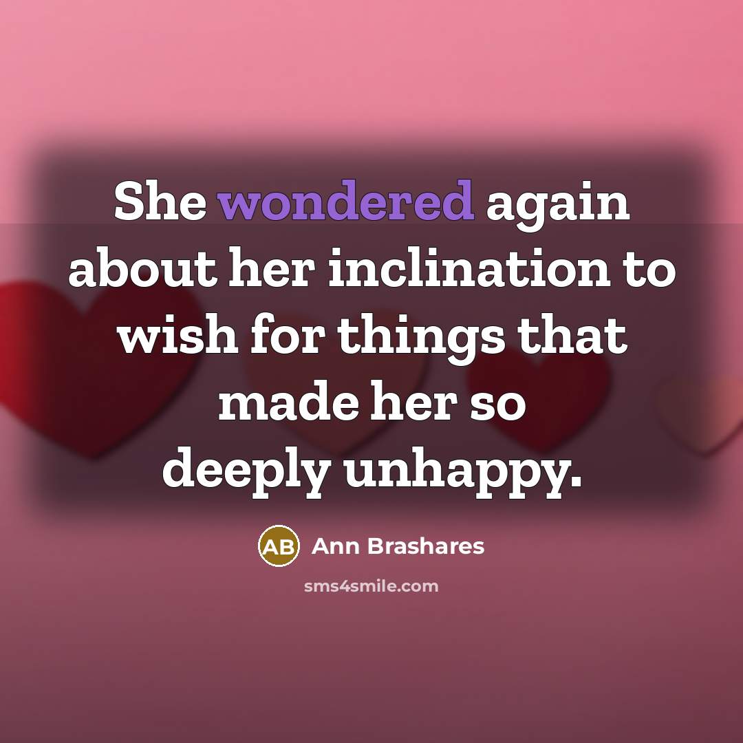 “She wondered again about her inclination to wish for things that made her so deeply unhappy.” quote by Ann Brashares