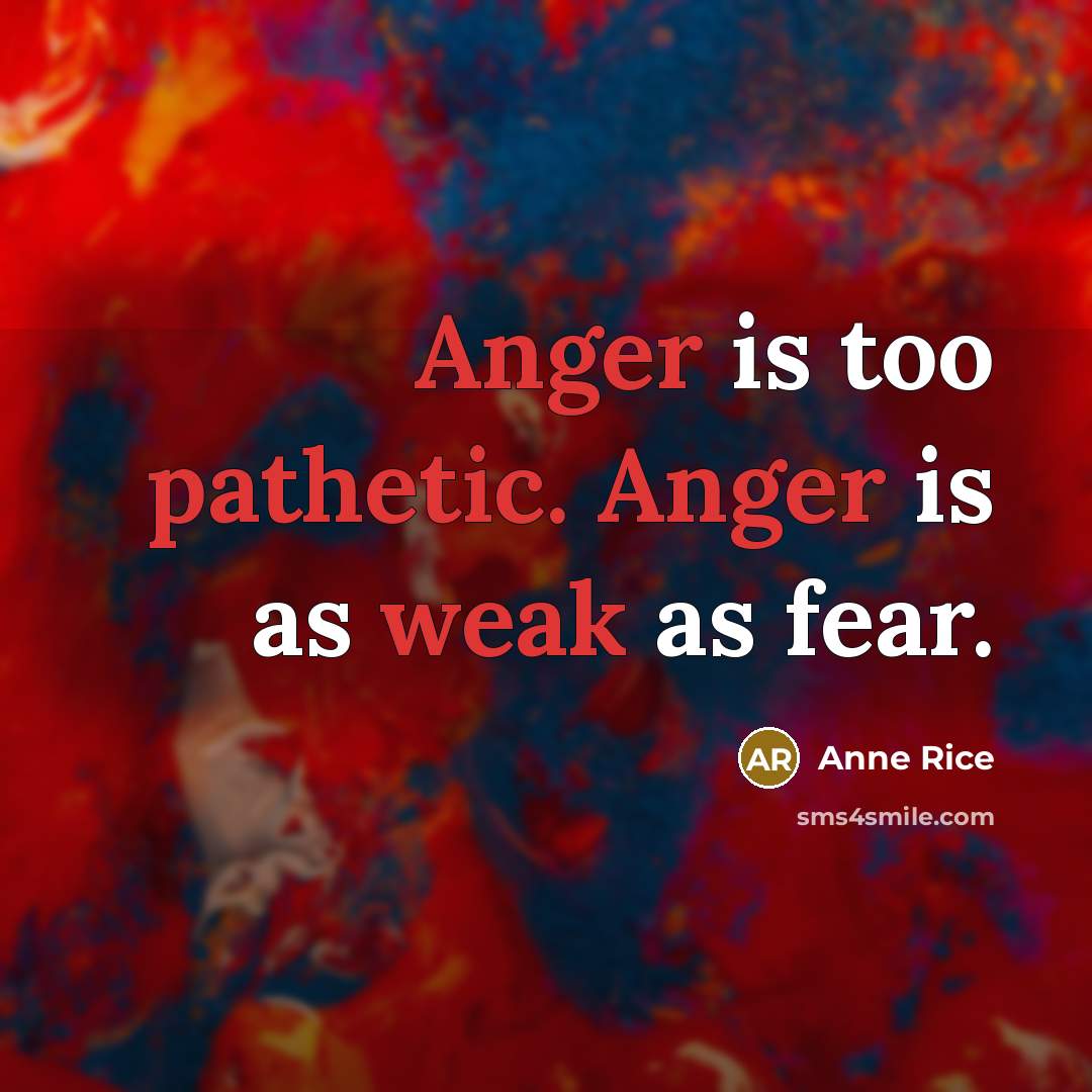“Anger is too pathetic. Anger is as weak as fear.” quote by Anne Rice