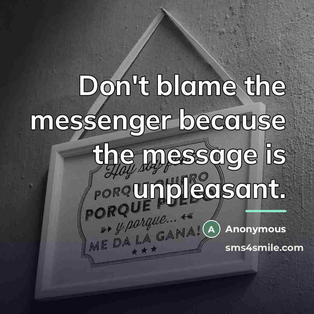 “Don't blame the messenger because the message is unpleasant.…” quote by Anonymous