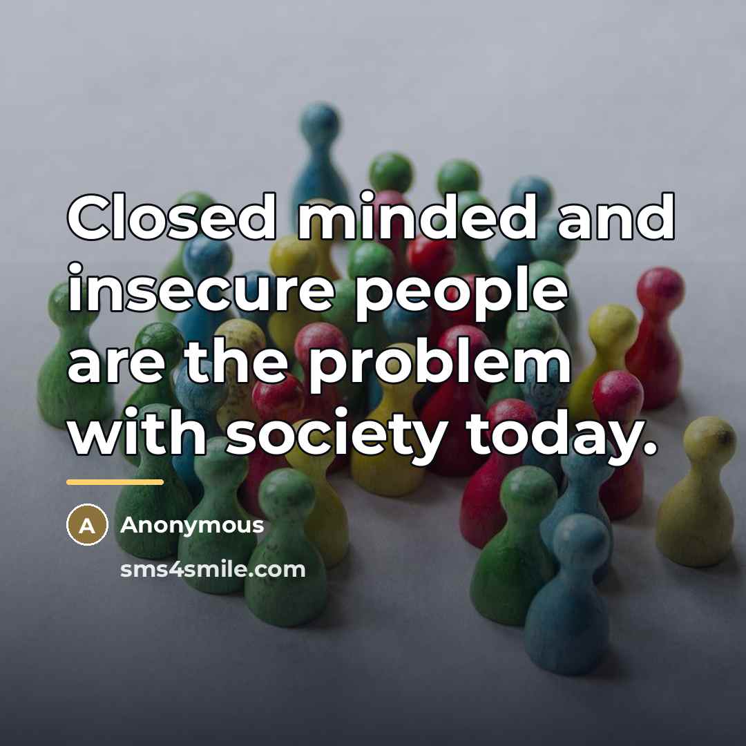 “Closed minded and insecure people are the problem with society…” quote by Anonymous
