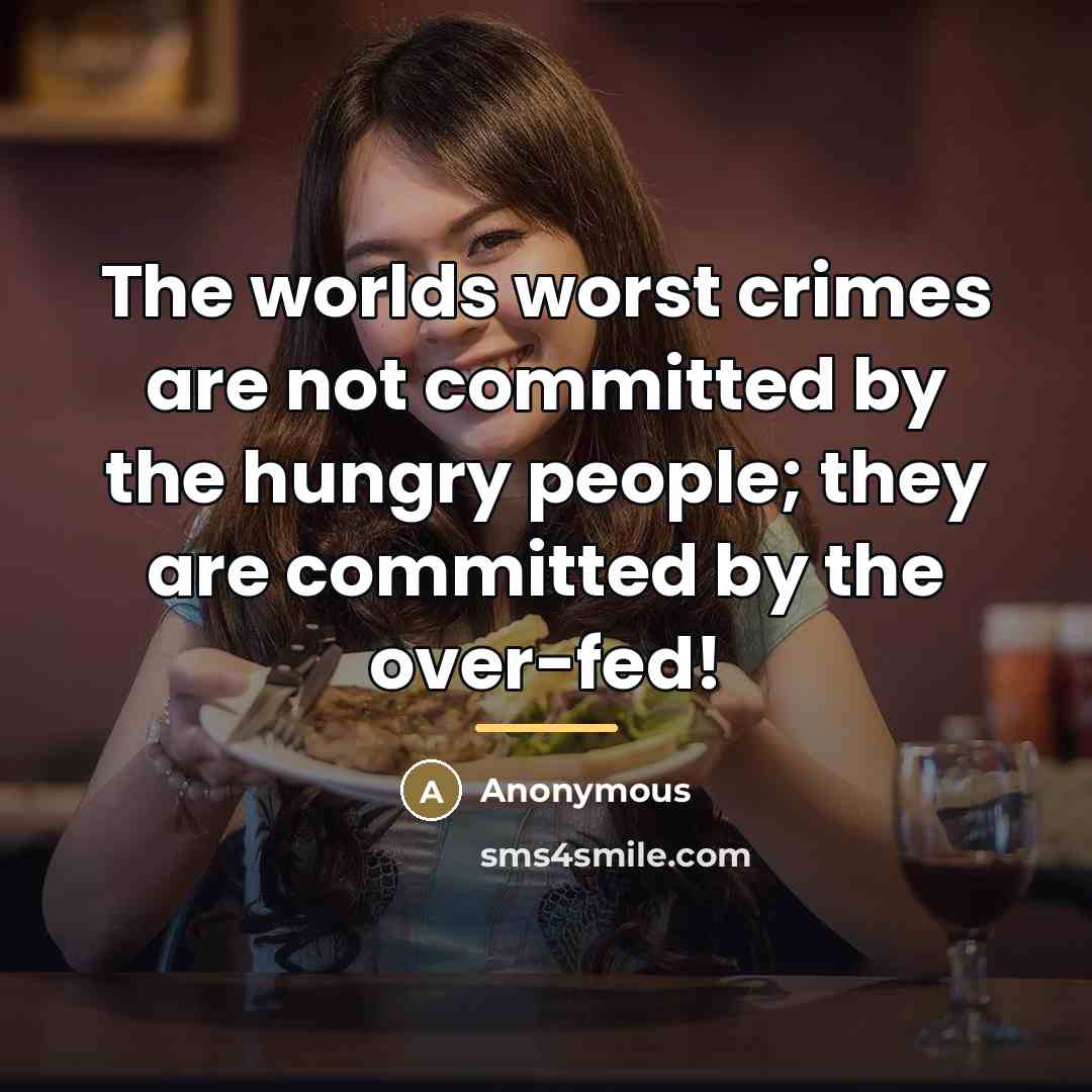 “The worlds worst crimes are not committed by the hungry…” quote by Anonymous