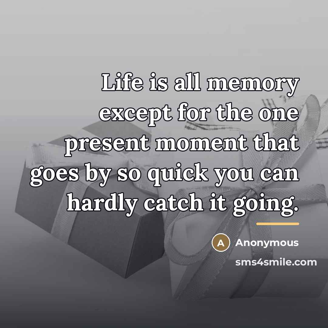 “Life is all memory except for the one present moment…” quote by Anonymous
