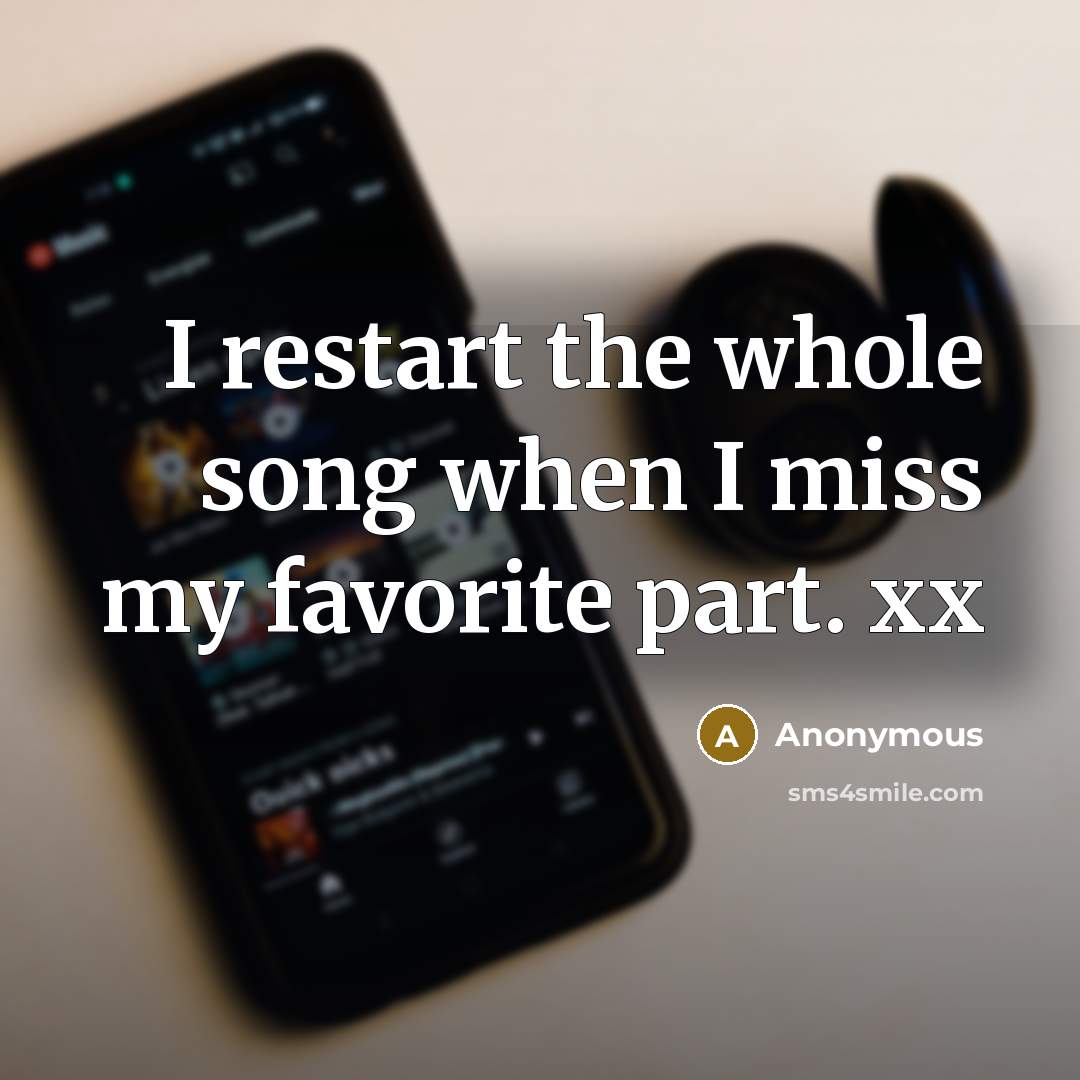 “I restart the whole song when I miss my favorite part. xx” quote by Anonymous