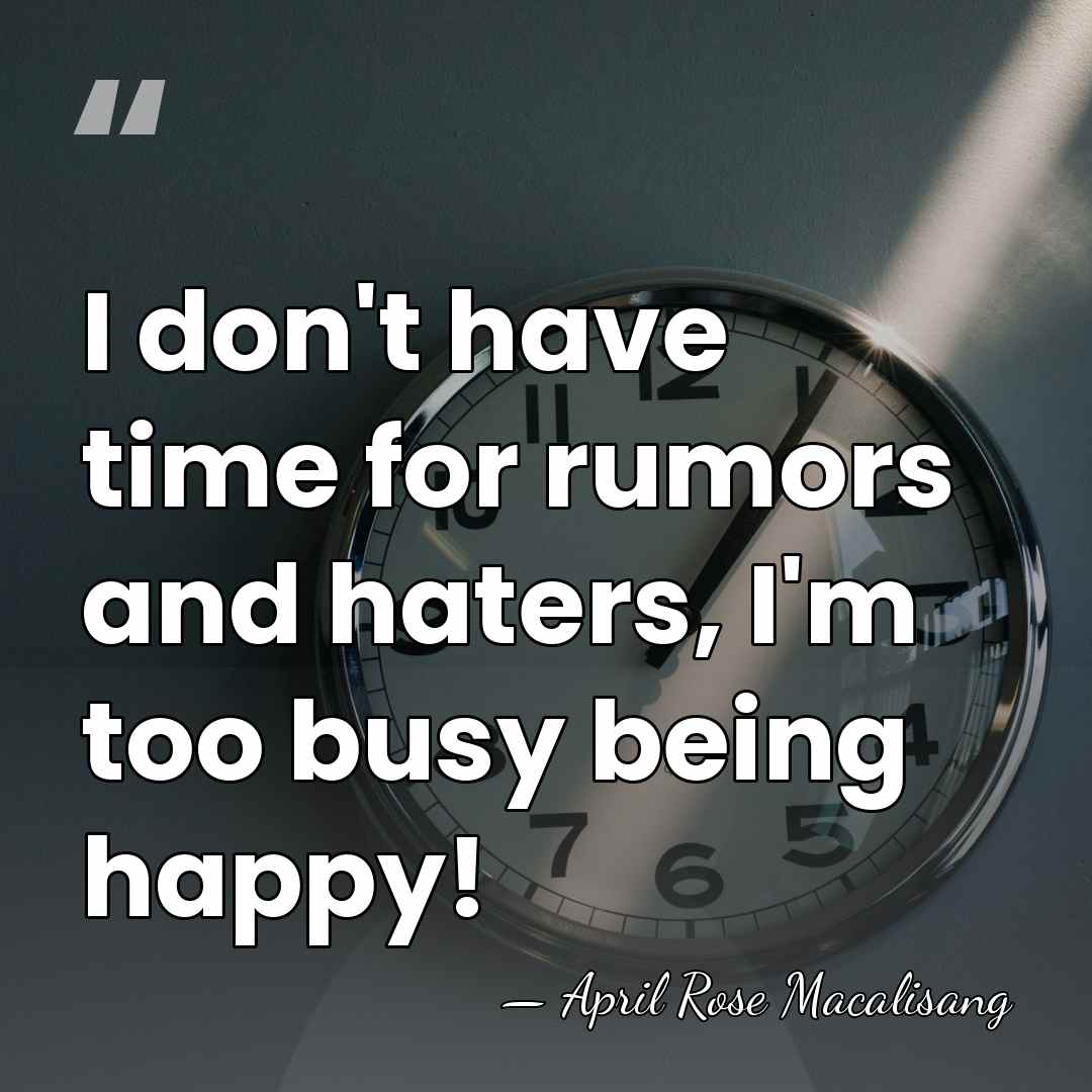I don't have time for rumors and haters, I'm too busy being&hellip; - April Rose Macalisang