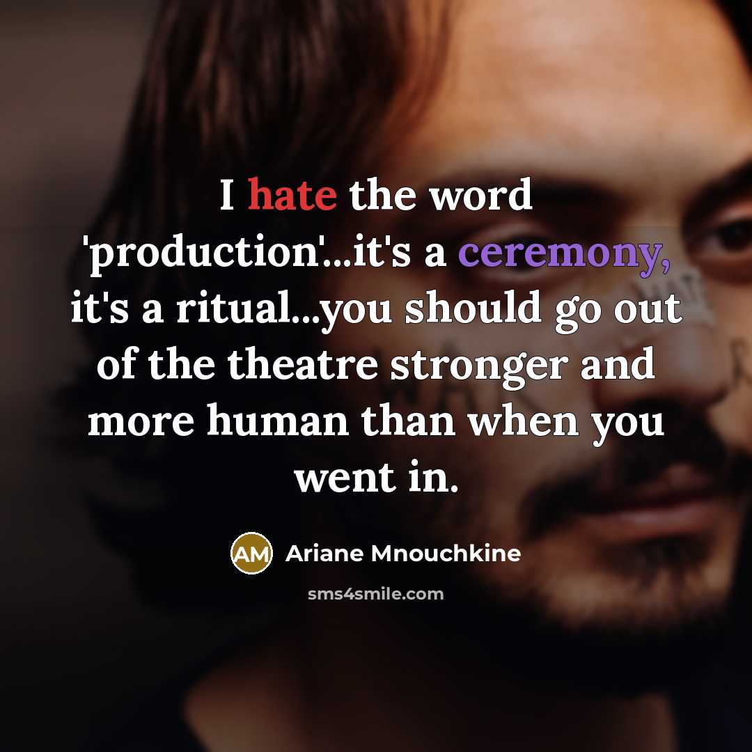 “I hate the word 'production'...it's a ceremony, it's a ritual...you…” quote by Ariane Mnouchkine