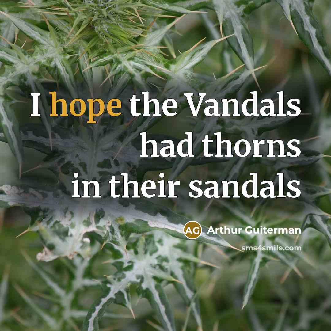 “I hope the Vandals had thorns in their sandals…” quote by Arthur Guiterman