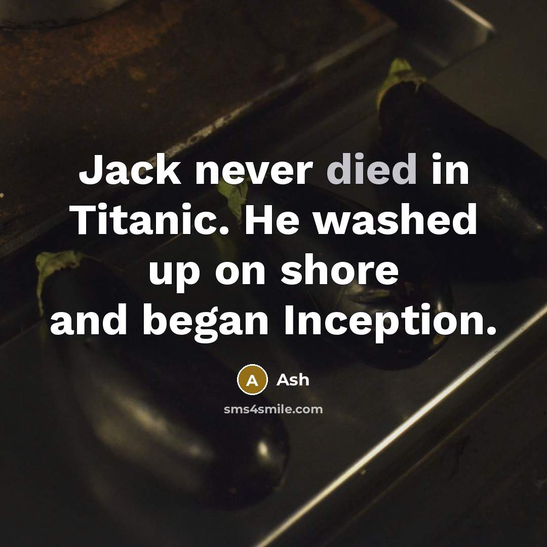 “Jack never died in Titanic. He washed up on shore and began Inception.” quote by Ash