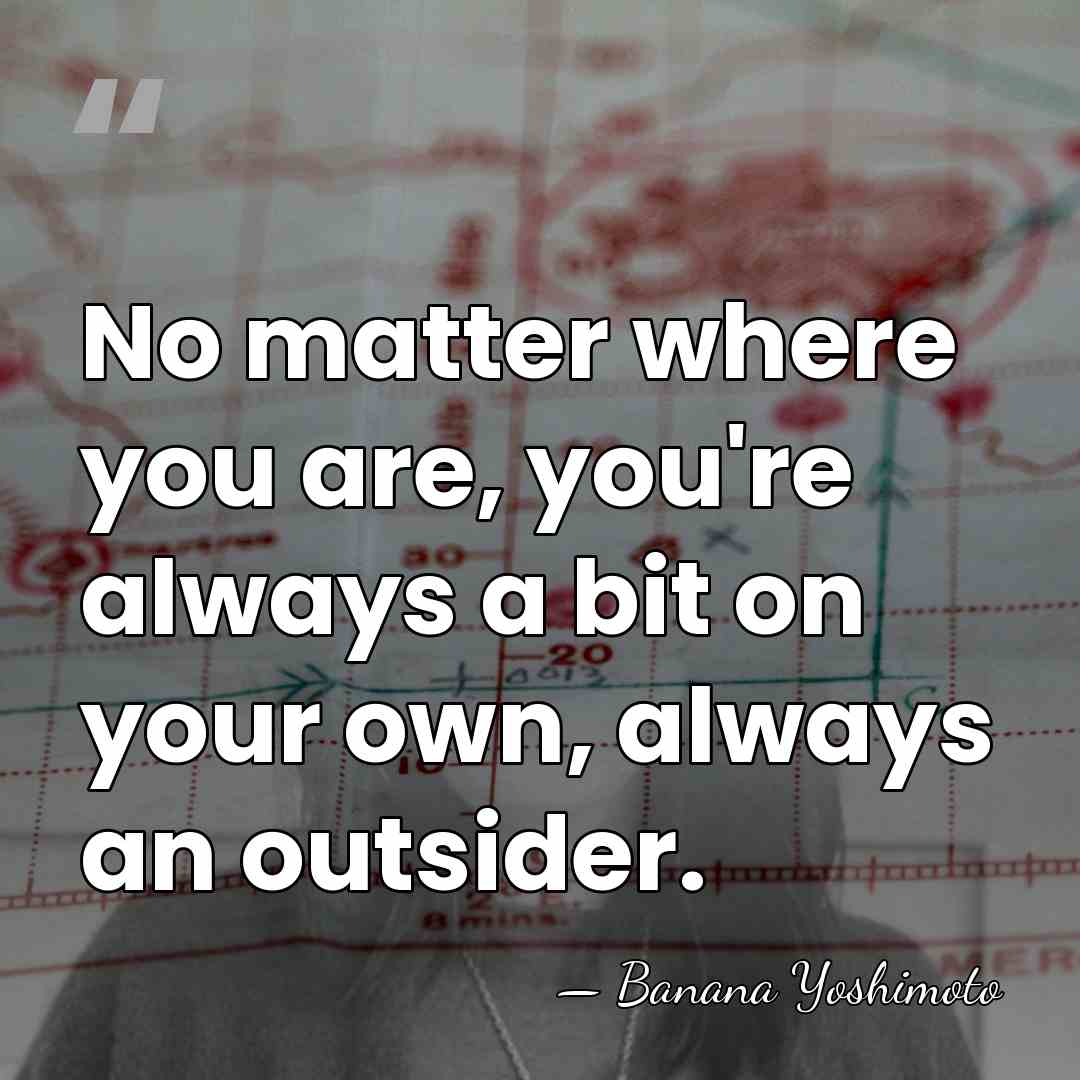 No matter where you are, you're always a bit on your own,&hellip; - Banana Yoshimoto