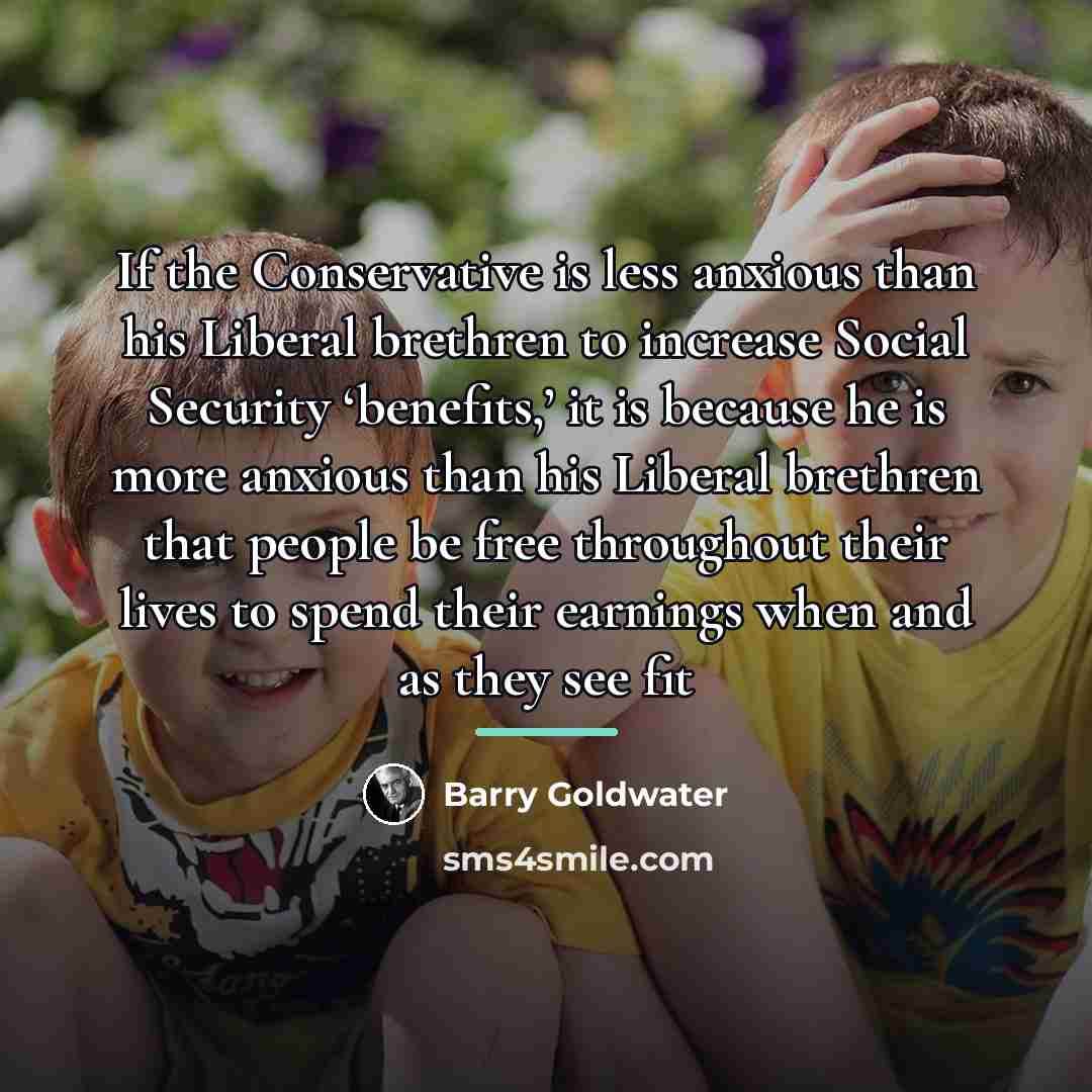“If the Conservative is less anxious than his Liberal brethren…” quote by Barry Goldwater