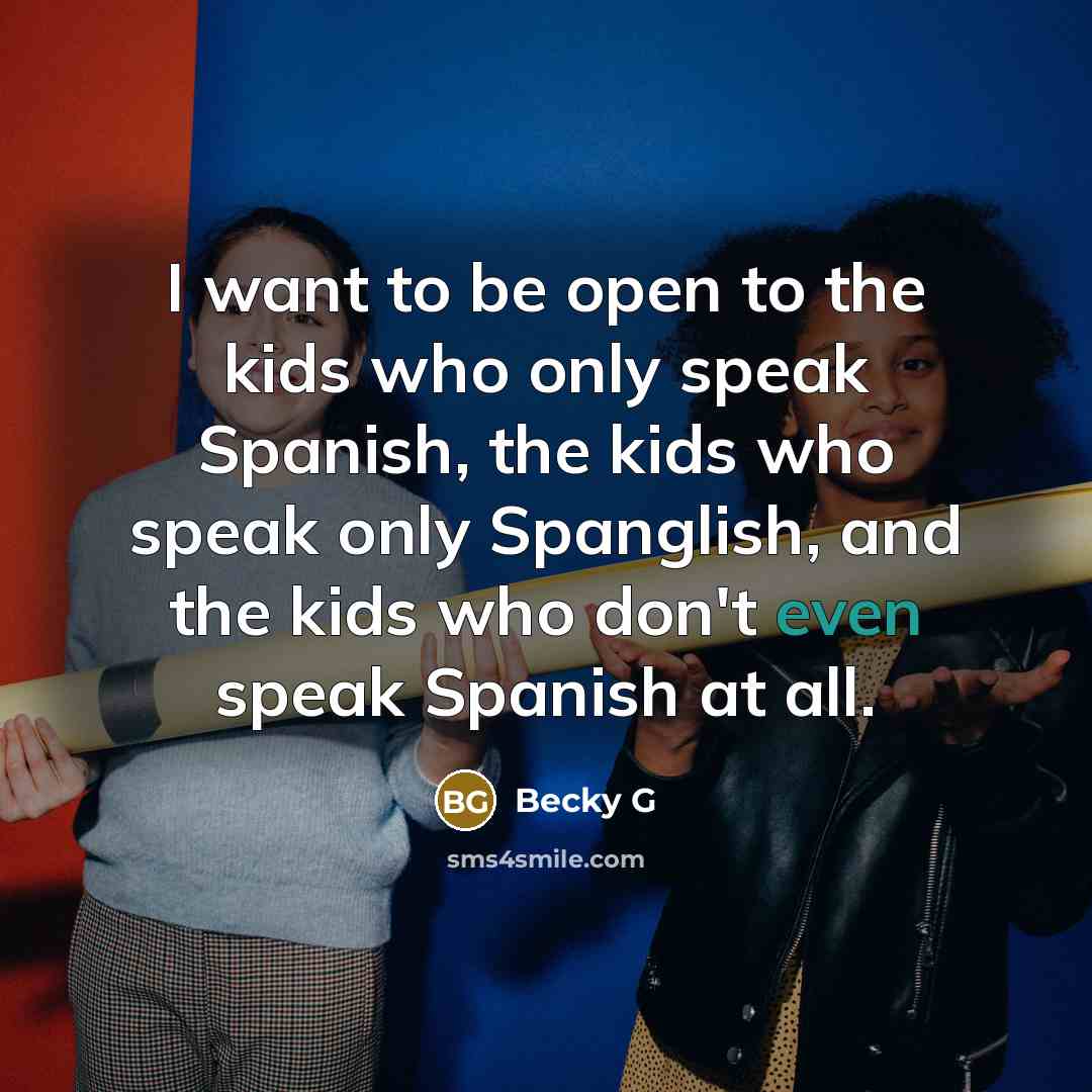 “I want to be open to the kids who only…” quote by Becky G