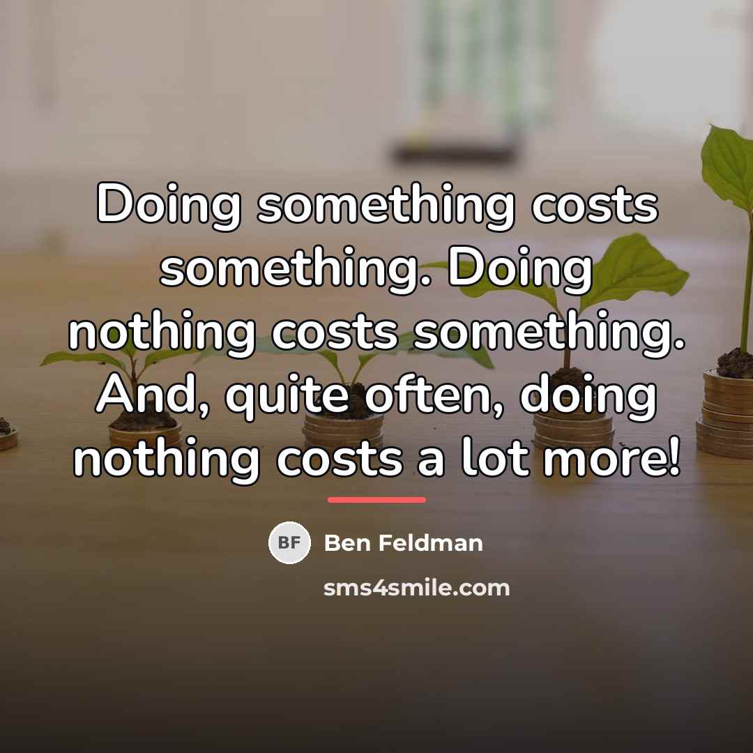 “Doing something costs something. Doing nothing costs something. And, quite…” quote by Ben Feldman