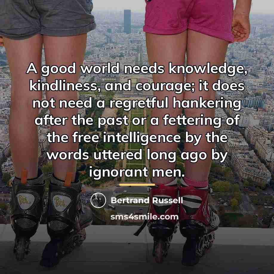 “A good world needs knowledge, kindliness, and courage; it does…” quote by Bertrand Russell