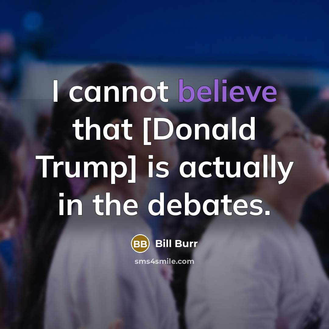 “I cannot believe that [Donald Trump] is actually in the…” quote by Bill Burr