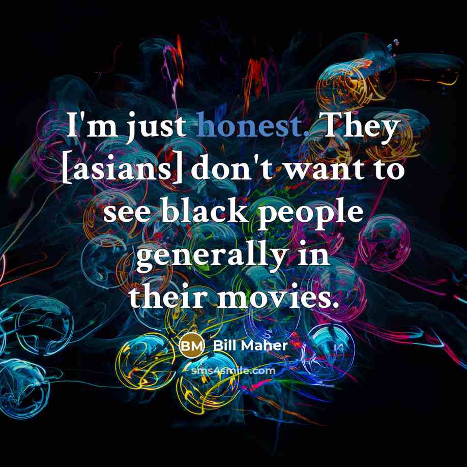 “I'm just honest. They [asians] don't want to see black…” quote by Bill Maher