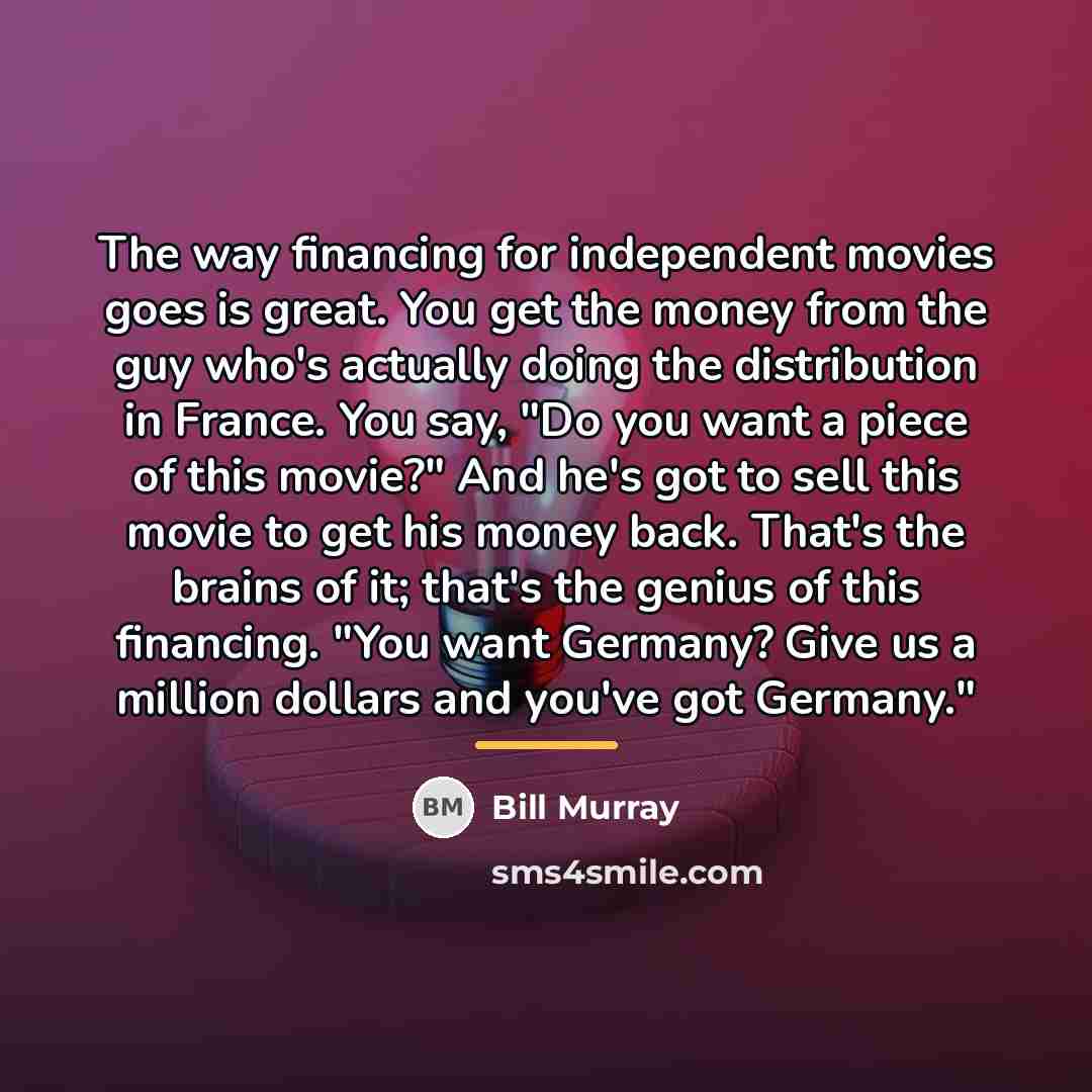 “The way financing for independent movies goes is great. You…” quote by Bill Murray