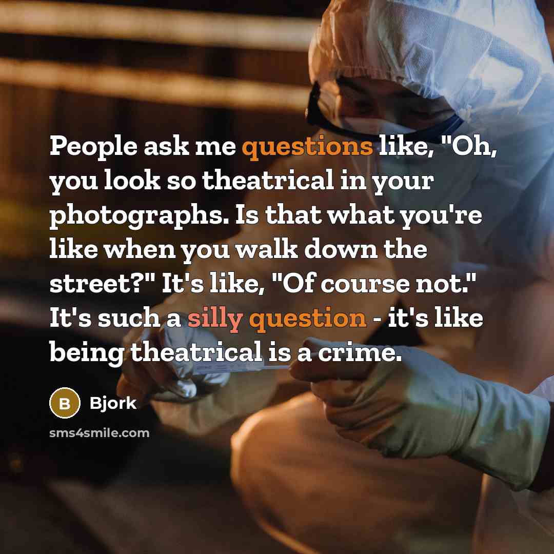 “People ask me questions like, "Oh, you look so theatrical…” quote by Bjork